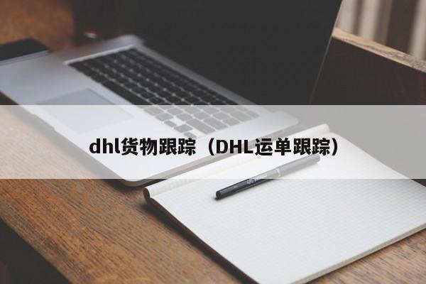 dhl货物跟踪（DHL运单跟踪）