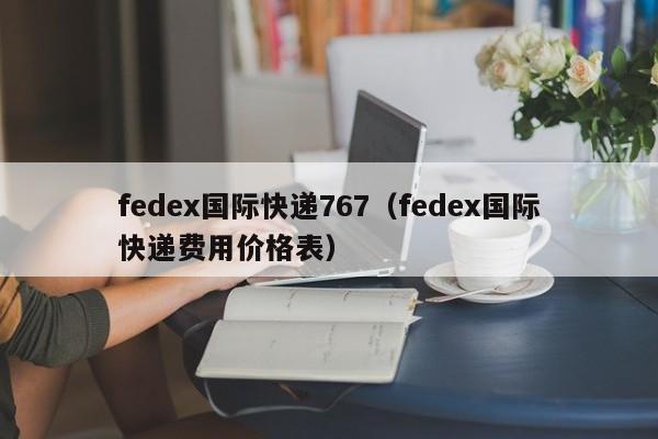 fedex国际快递767（fedex国际快递费用价格表）