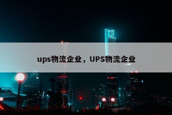 ups物流企业，UPS物流企业