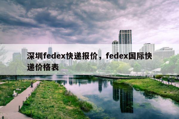 深圳fedex快递报价，fedex国际快递价格表