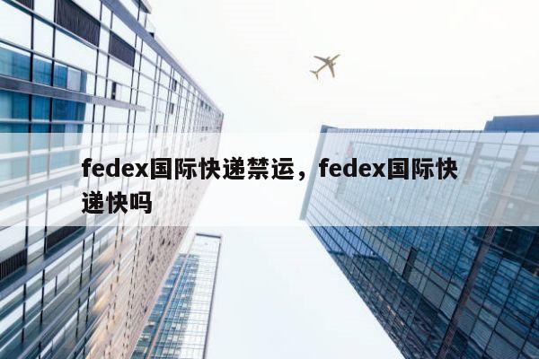 fedex国际快递禁运，fedex国际快递快吗