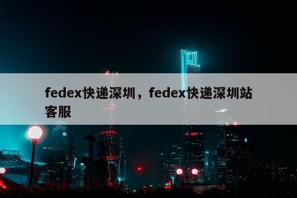 fedex快递深圳，fedex快递深圳站客服
