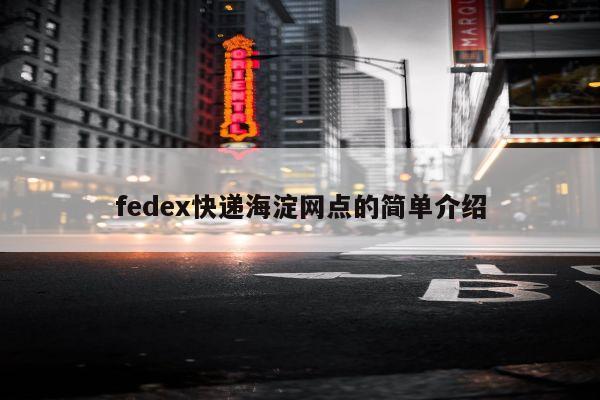 fedex快递海淀网点的简单介绍
