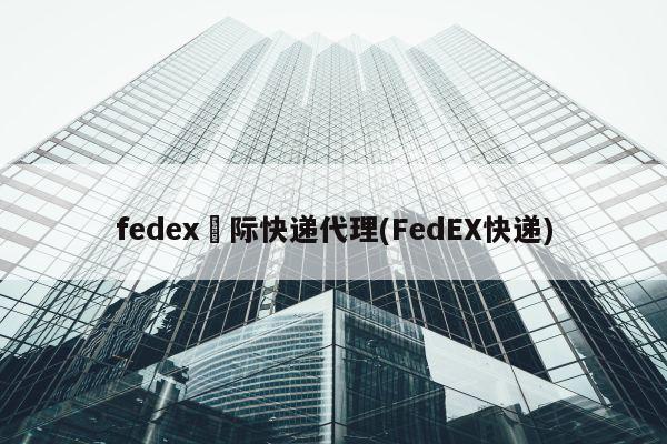 fedex囯际快递代理(FedEX快递)