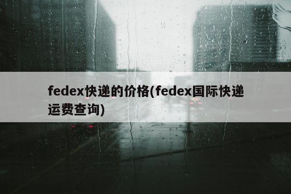 fedex快递的价格(fedex国际快递运费查询)