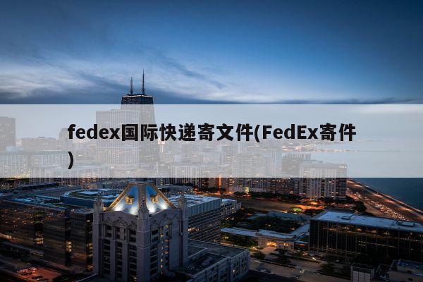 fedex国际快递寄文件(FedEx寄件)