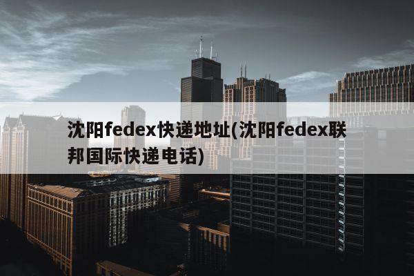 沈阳fedex快递地址(沈阳fedex联邦国际快递电话)