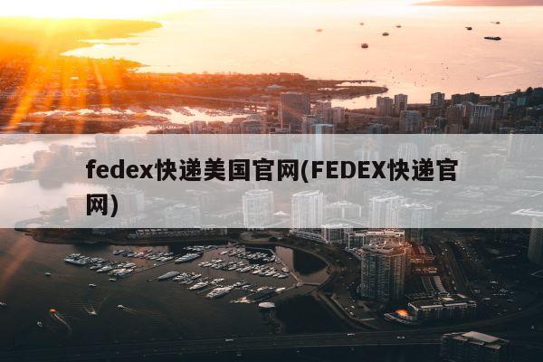 fedex快递美国官网(FEDEX快递官网)