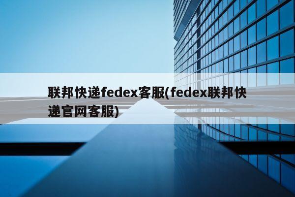 联邦快递fedex客服(fedex联邦快递官网客服)