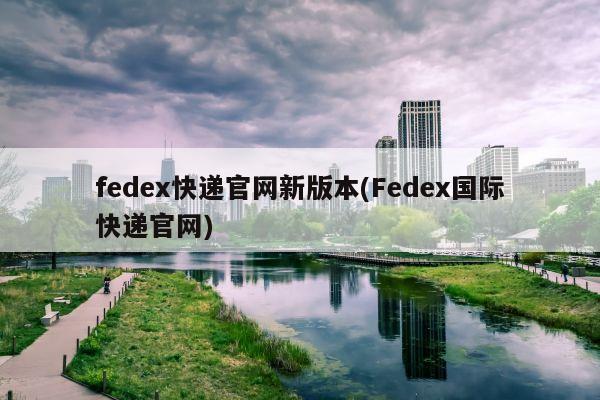 fedex快递官网新版本(Fedex国际快递官网)