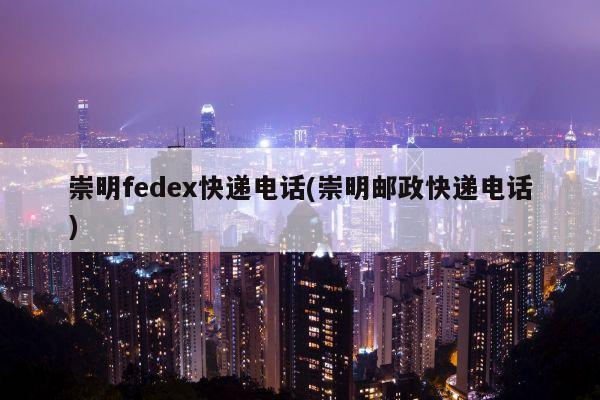 崇明fedex快递电话(崇明邮政快递电话)