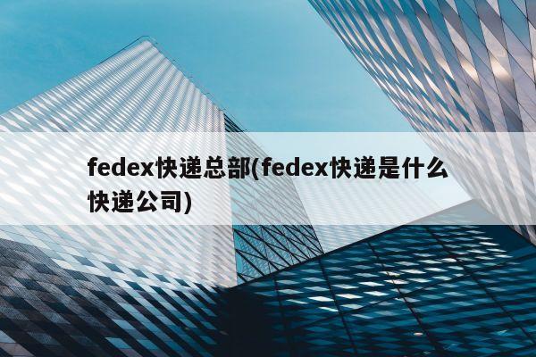 fedex快递总部(fedex快递是什么快递公司)