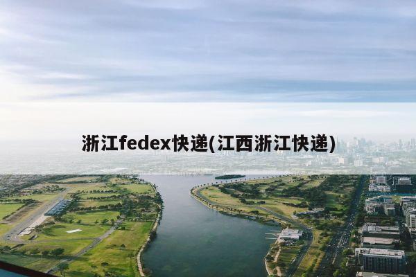 浙江fedex快递(江西浙江快递)