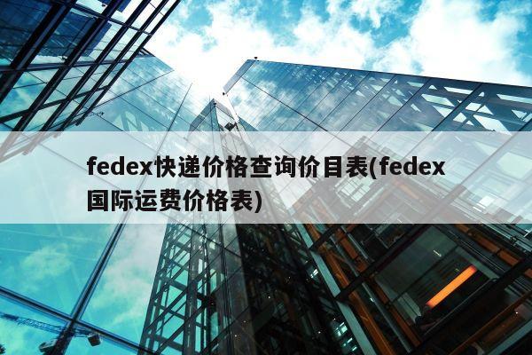 fedex快递价格查询价目表(fedex国际运费价格表)