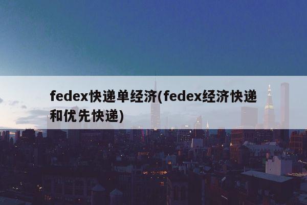 fedex快递单经济(fedex经济快递和优先快递)