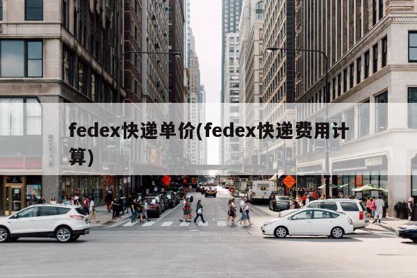 fedex快递单价(fedex快递费用计算)