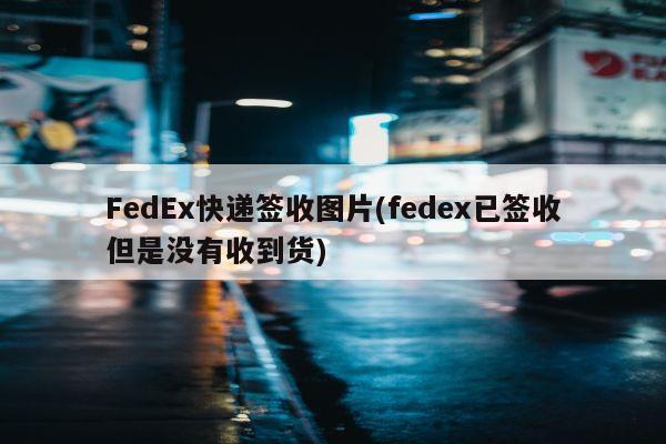 FedEx快递签收图片(fedex已签收但是没有收到货)
