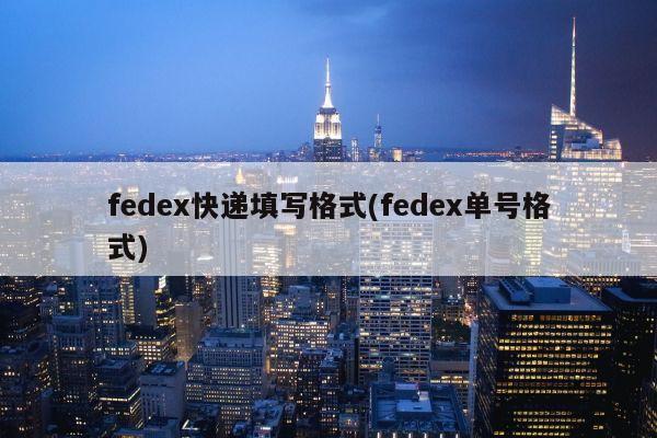 fedex快递填写格式(fedex单号格式)