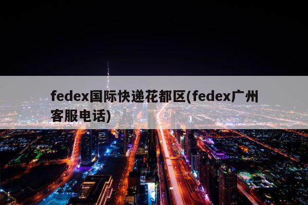 fedex国际快递花都区(fedex广州客服电话)