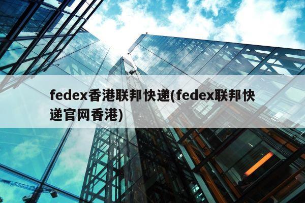 fedex香港联邦快递(fedex联邦快递官网香港)