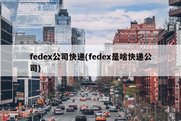fedex公司快递(fedex是啥快递公司)