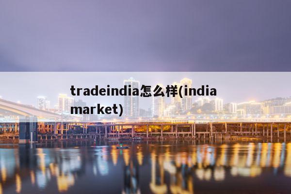tradeindia怎么样(india market)