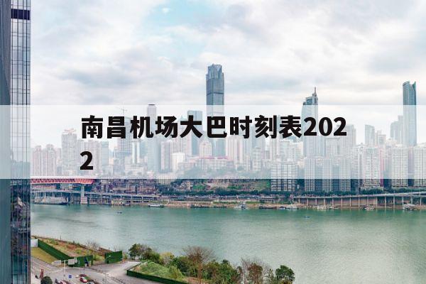 南昌机场大巴时刻表2022(南昌机场大巴时刻表2022年8月)