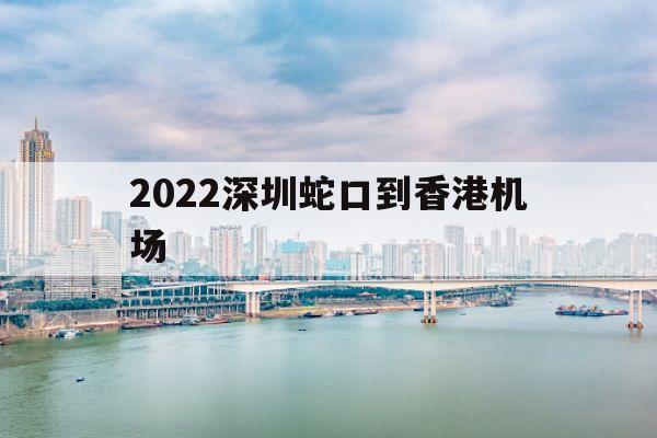 2022深圳蛇口到香港机场(2022深圳蛇口到香港机场攻略)