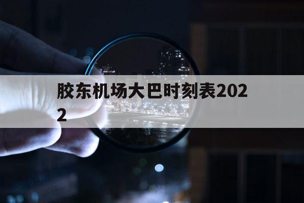 胶东机场大巴时刻表2022(日照到胶东机场大巴时刻表2022)