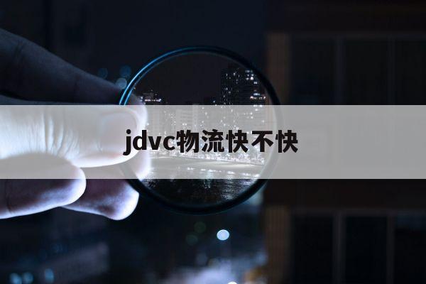 jdvc物流快不快(JDLD和JDVC区别物流)