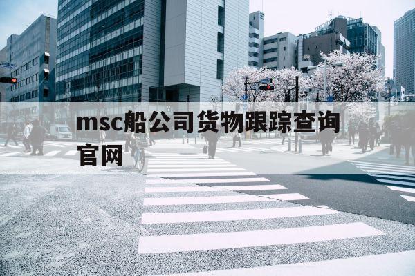 关于msc船公司货物跟踪查询官网的信息