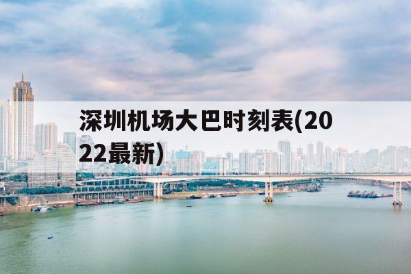 深圳机场大巴时刻表(2022最新)(深圳机场大巴时刻表2022最新深圳宝安机场到广州)